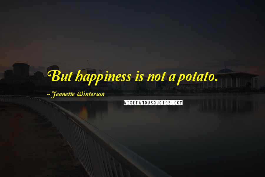 Jeanette Winterson Quotes: But happiness is not a potato.