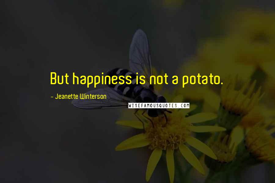 Jeanette Winterson Quotes: But happiness is not a potato.