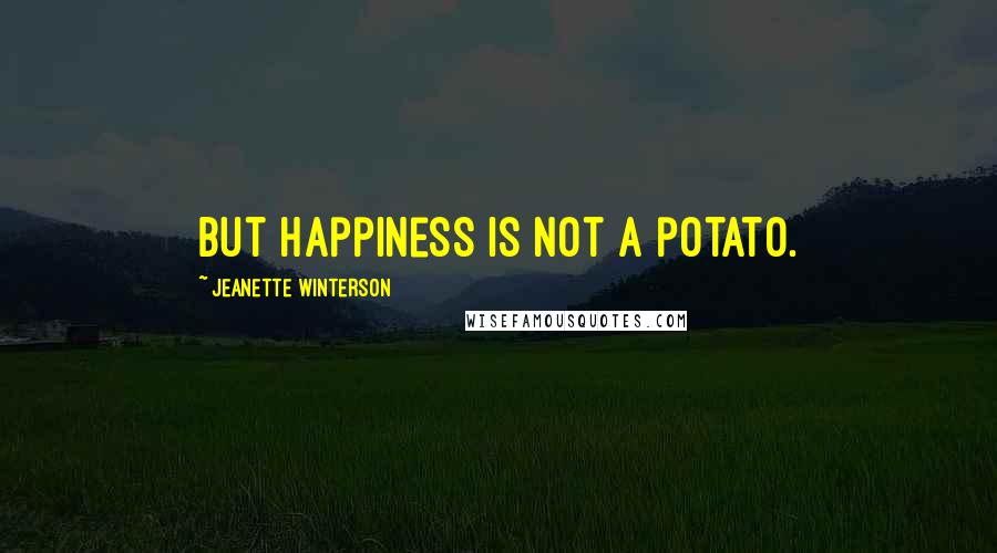 Jeanette Winterson Quotes: But happiness is not a potato.