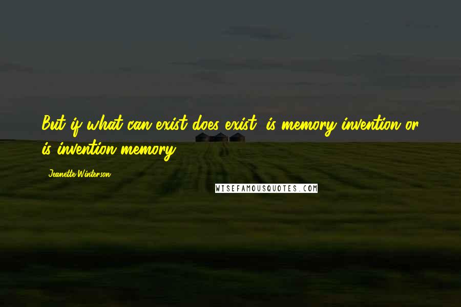 Jeanette Winterson Quotes: But if what can exist does exist, is memory invention or is invention memory?