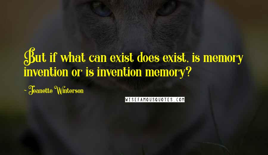Jeanette Winterson Quotes: But if what can exist does exist, is memory invention or is invention memory?
