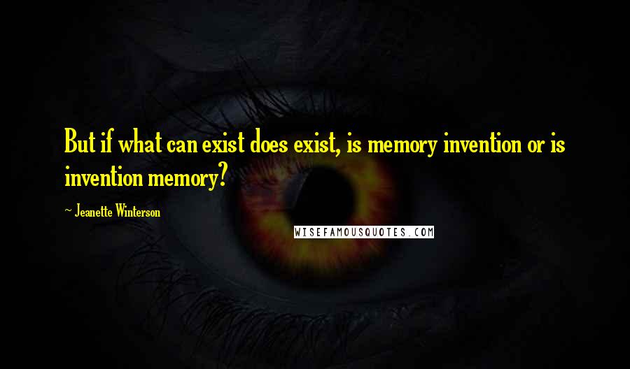 Jeanette Winterson Quotes: But if what can exist does exist, is memory invention or is invention memory?