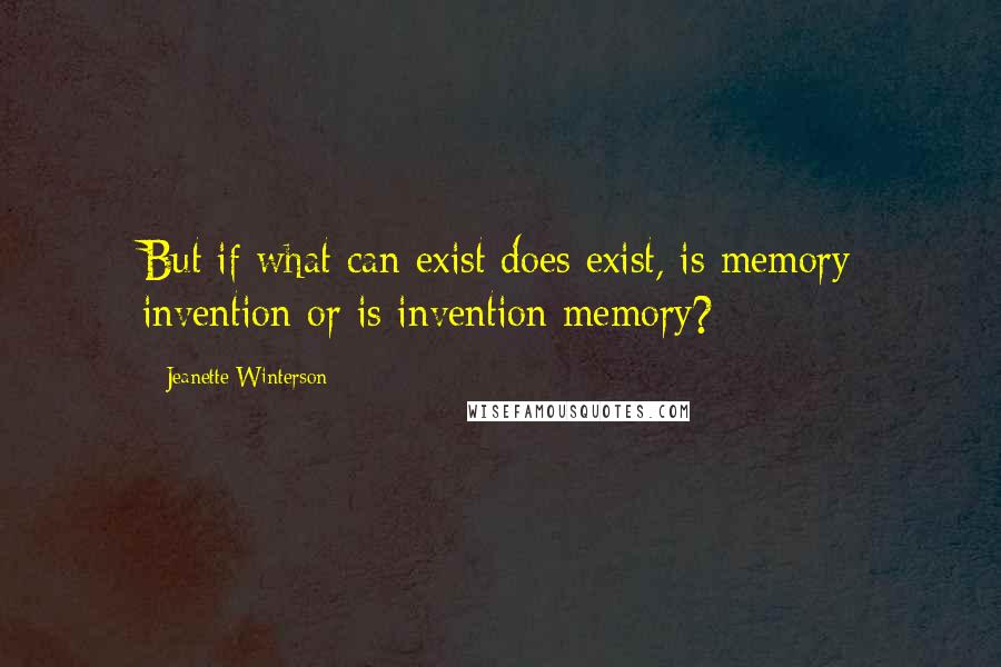 Jeanette Winterson Quotes: But if what can exist does exist, is memory invention or is invention memory?