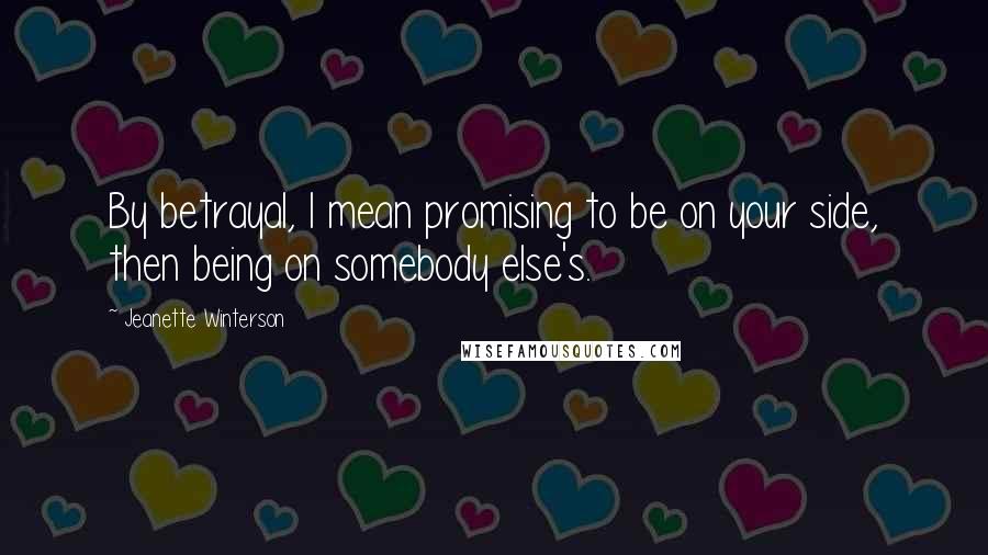 Jeanette Winterson Quotes: By betrayal, I mean promising to be on your side, then being on somebody else's.