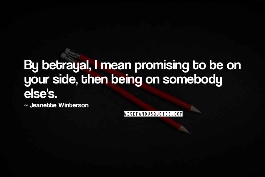 Jeanette Winterson Quotes: By betrayal, I mean promising to be on your side, then being on somebody else's.