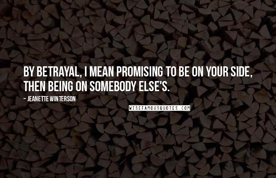 Jeanette Winterson Quotes: By betrayal, I mean promising to be on your side, then being on somebody else's.