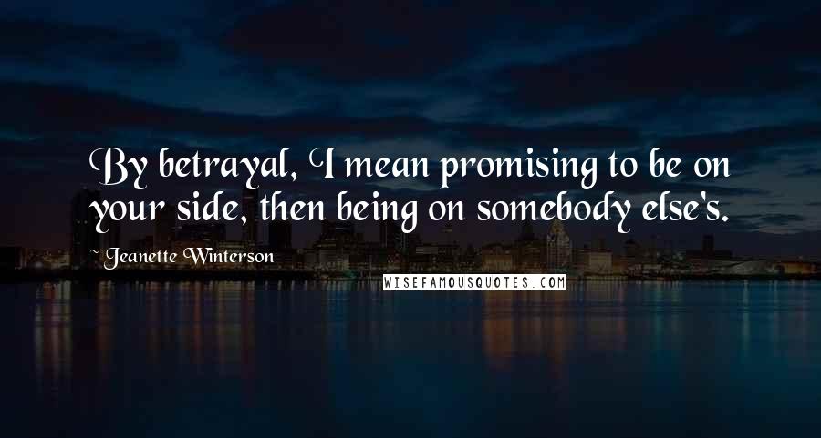 Jeanette Winterson Quotes: By betrayal, I mean promising to be on your side, then being on somebody else's.