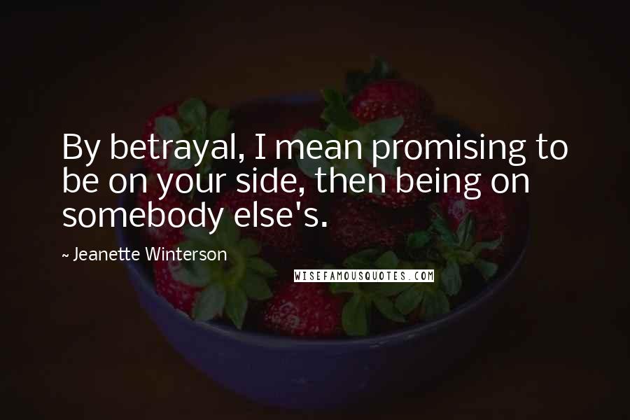 Jeanette Winterson Quotes: By betrayal, I mean promising to be on your side, then being on somebody else's.
