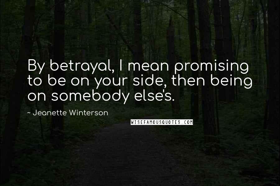 Jeanette Winterson Quotes: By betrayal, I mean promising to be on your side, then being on somebody else's.