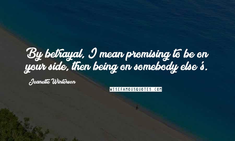 Jeanette Winterson Quotes: By betrayal, I mean promising to be on your side, then being on somebody else's.