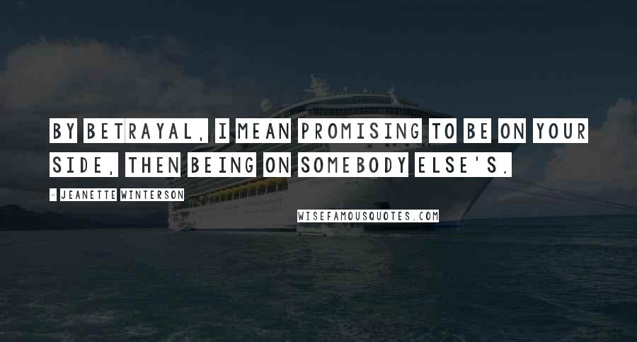 Jeanette Winterson Quotes: By betrayal, I mean promising to be on your side, then being on somebody else's.