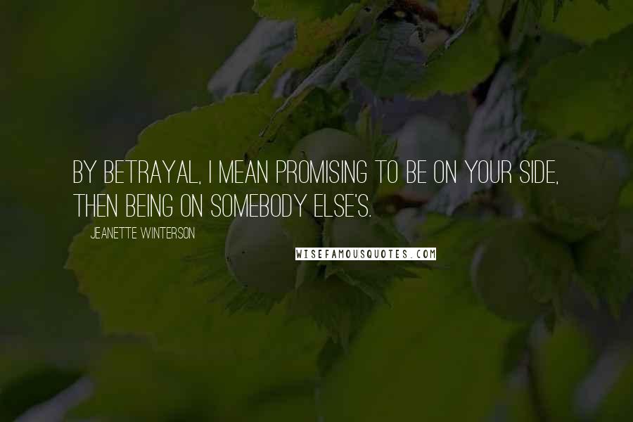 Jeanette Winterson Quotes: By betrayal, I mean promising to be on your side, then being on somebody else's.