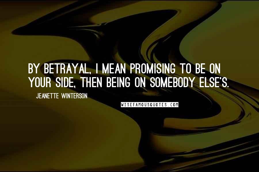 Jeanette Winterson Quotes: By betrayal, I mean promising to be on your side, then being on somebody else's.