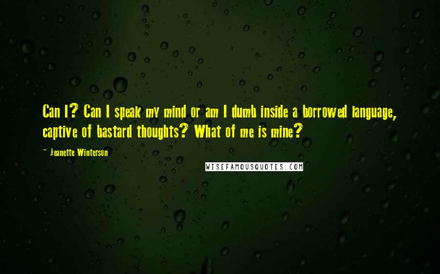 Jeanette Winterson Quotes: Can I? Can I speak my mind or am I dumb inside a borrowed language, captive of bastard thoughts? What of me is mine?