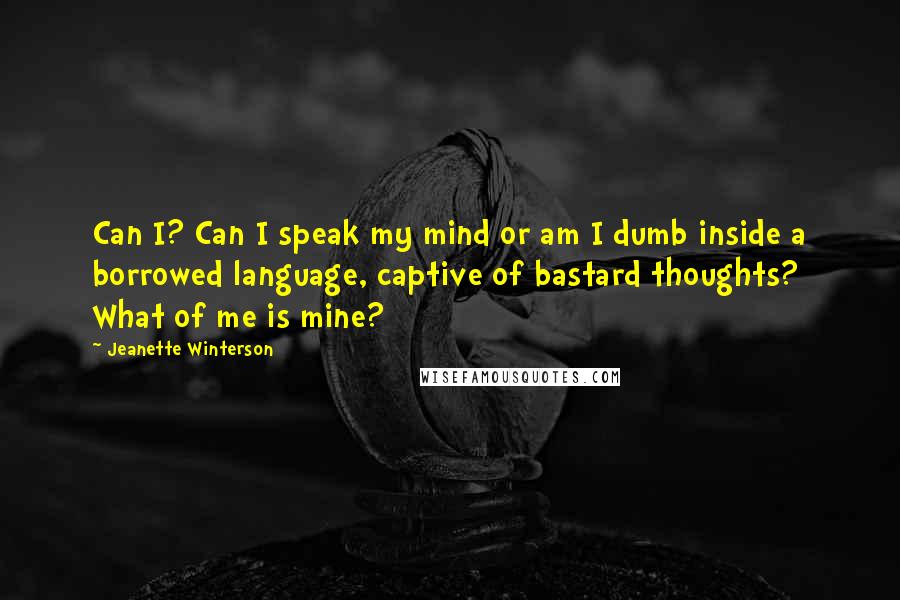 Jeanette Winterson Quotes: Can I? Can I speak my mind or am I dumb inside a borrowed language, captive of bastard thoughts? What of me is mine?