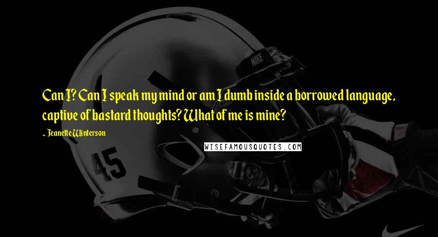 Jeanette Winterson Quotes: Can I? Can I speak my mind or am I dumb inside a borrowed language, captive of bastard thoughts? What of me is mine?