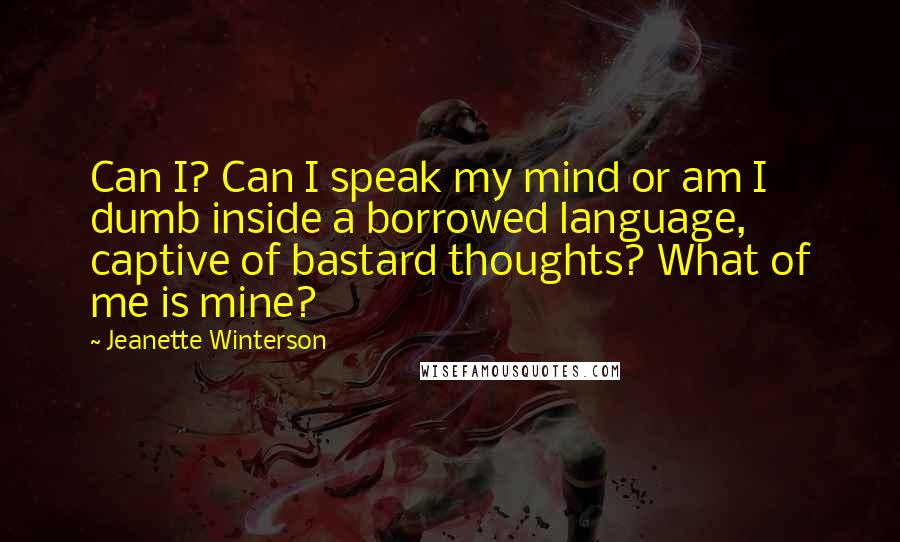 Jeanette Winterson Quotes: Can I? Can I speak my mind or am I dumb inside a borrowed language, captive of bastard thoughts? What of me is mine?