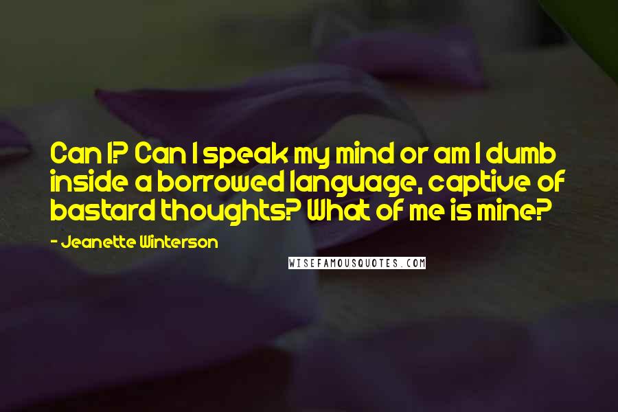 Jeanette Winterson Quotes: Can I? Can I speak my mind or am I dumb inside a borrowed language, captive of bastard thoughts? What of me is mine?