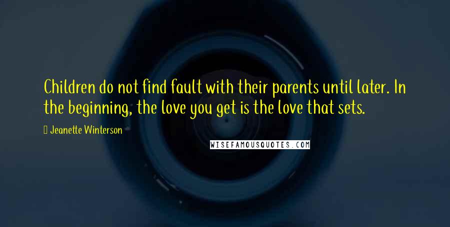 Jeanette Winterson Quotes: Children do not find fault with their parents until later. In the beginning, the love you get is the love that sets.