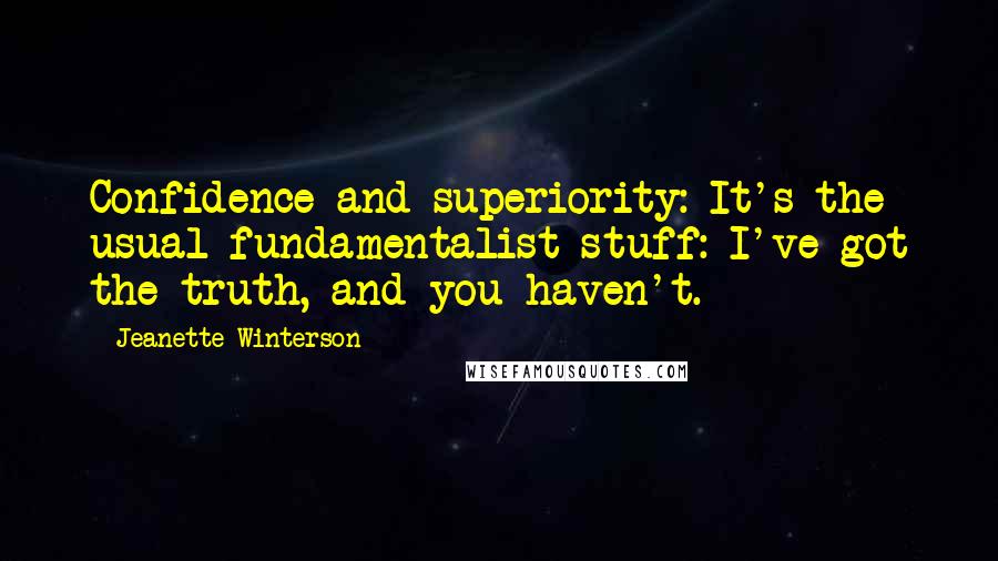 Jeanette Winterson Quotes: Confidence and superiority: It's the usual fundamentalist stuff: I've got the truth, and you haven't.