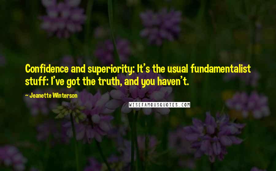 Jeanette Winterson Quotes: Confidence and superiority: It's the usual fundamentalist stuff: I've got the truth, and you haven't.
