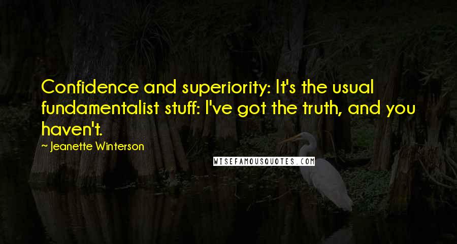 Jeanette Winterson Quotes: Confidence and superiority: It's the usual fundamentalist stuff: I've got the truth, and you haven't.