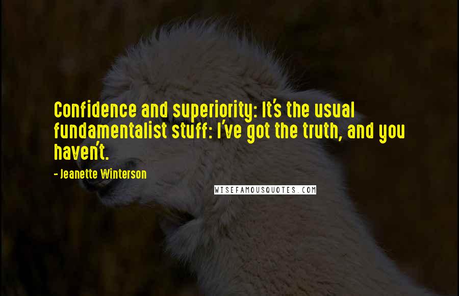 Jeanette Winterson Quotes: Confidence and superiority: It's the usual fundamentalist stuff: I've got the truth, and you haven't.