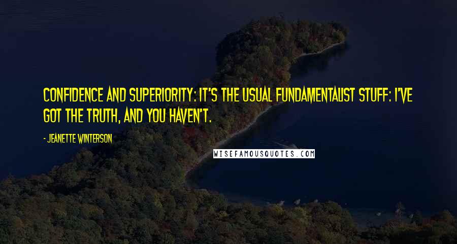 Jeanette Winterson Quotes: Confidence and superiority: It's the usual fundamentalist stuff: I've got the truth, and you haven't.