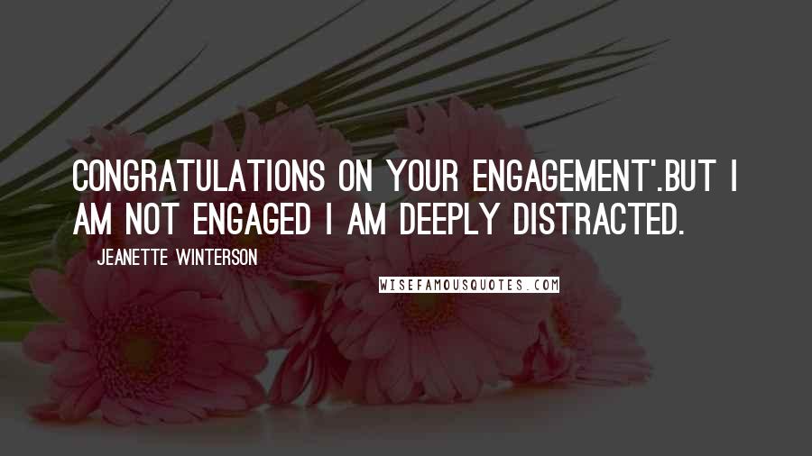 Jeanette Winterson Quotes: Congratulations on your Engagement'.But I am not engaged I am deeply distracted.