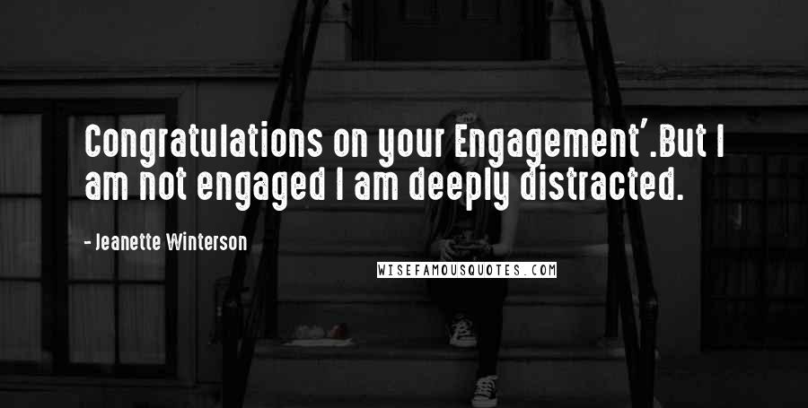 Jeanette Winterson Quotes: Congratulations on your Engagement'.But I am not engaged I am deeply distracted.