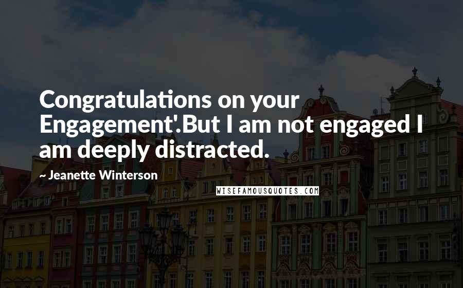 Jeanette Winterson Quotes: Congratulations on your Engagement'.But I am not engaged I am deeply distracted.