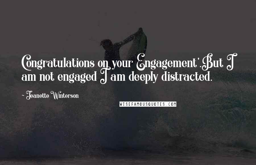 Jeanette Winterson Quotes: Congratulations on your Engagement'.But I am not engaged I am deeply distracted.