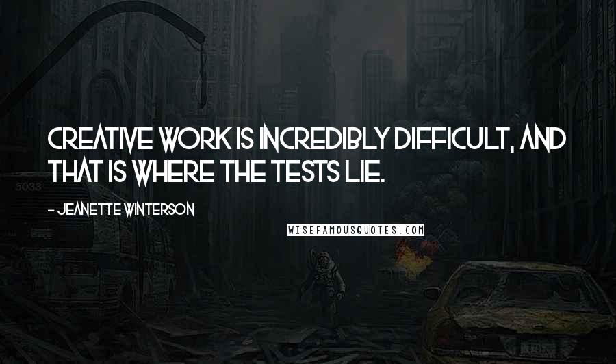 Jeanette Winterson Quotes: Creative work is incredibly difficult, and that is where the tests lie.