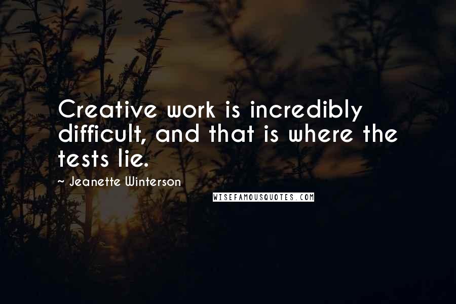 Jeanette Winterson Quotes: Creative work is incredibly difficult, and that is where the tests lie.