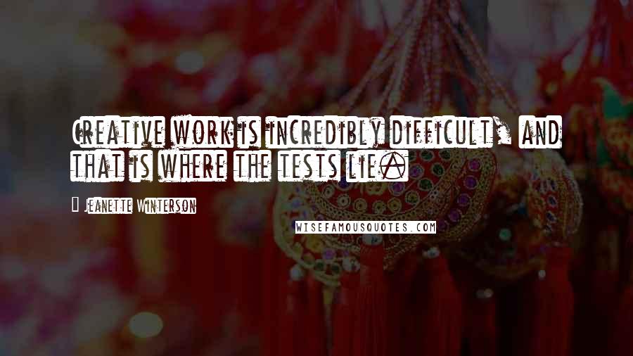 Jeanette Winterson Quotes: Creative work is incredibly difficult, and that is where the tests lie.