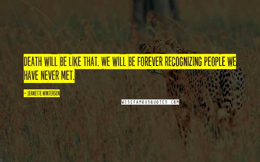 Jeanette Winterson Quotes: Death will be like that. We will be forever recognizing people we have never met.