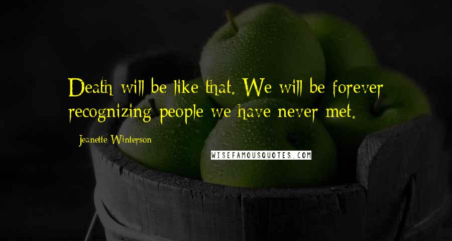 Jeanette Winterson Quotes: Death will be like that. We will be forever recognizing people we have never met.