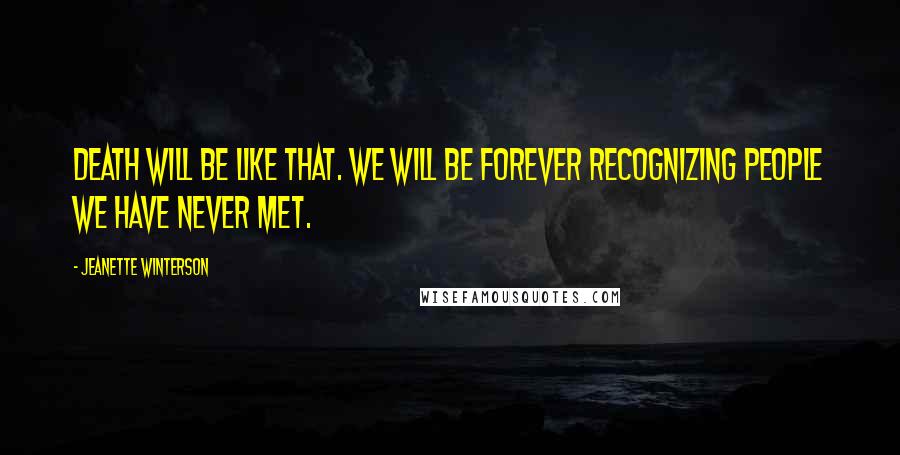 Jeanette Winterson Quotes: Death will be like that. We will be forever recognizing people we have never met.