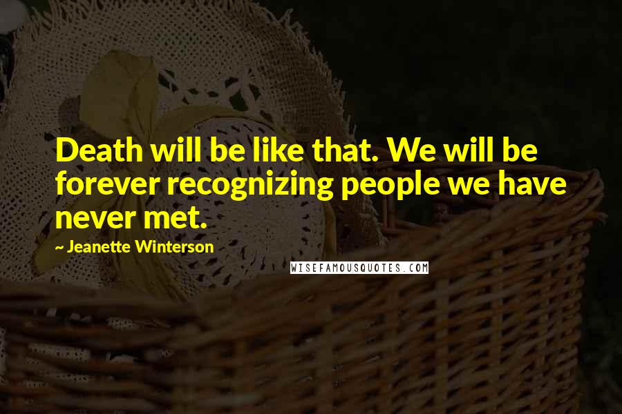 Jeanette Winterson Quotes: Death will be like that. We will be forever recognizing people we have never met.