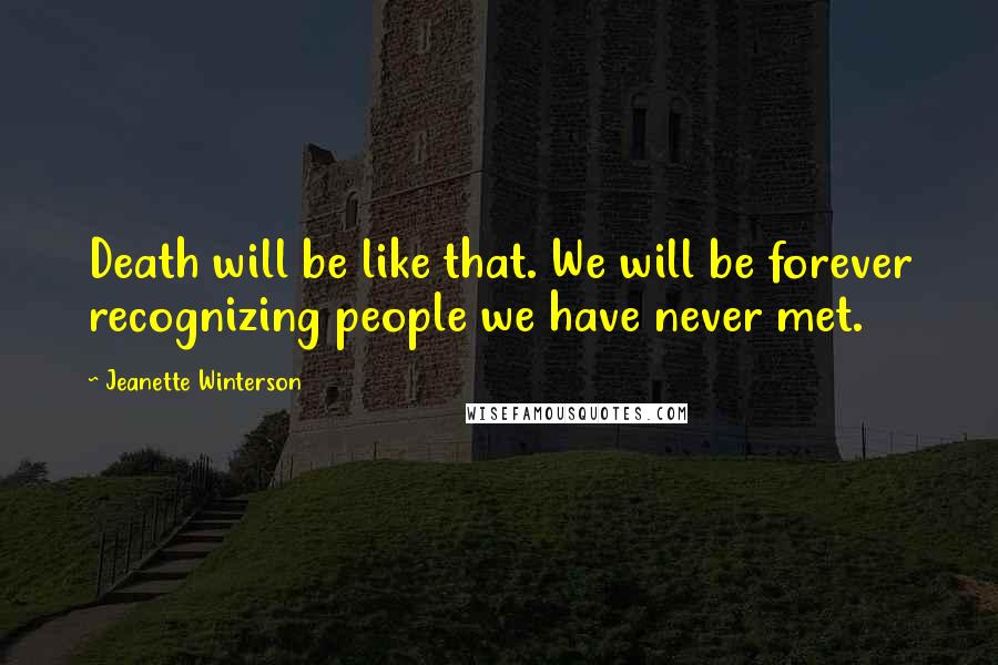 Jeanette Winterson Quotes: Death will be like that. We will be forever recognizing people we have never met.