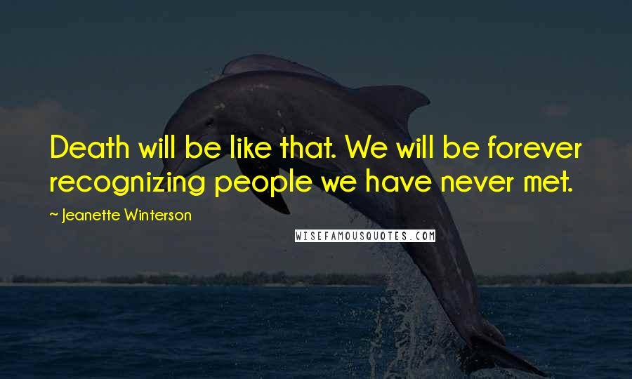 Jeanette Winterson Quotes: Death will be like that. We will be forever recognizing people we have never met.