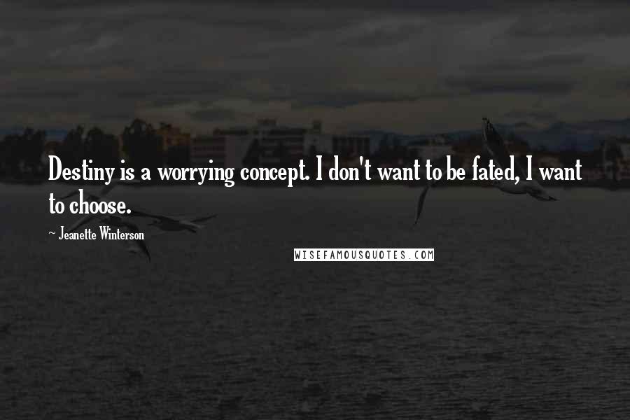 Jeanette Winterson Quotes: Destiny is a worrying concept. I don't want to be fated, I want to choose.