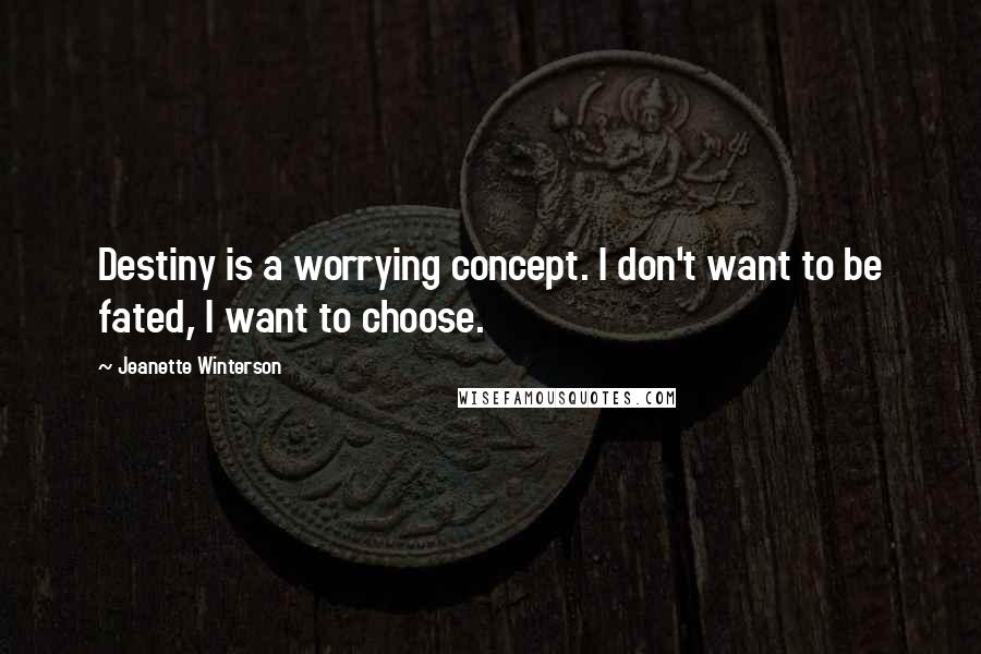 Jeanette Winterson Quotes: Destiny is a worrying concept. I don't want to be fated, I want to choose.