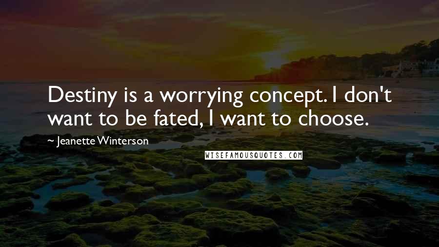 Jeanette Winterson Quotes: Destiny is a worrying concept. I don't want to be fated, I want to choose.