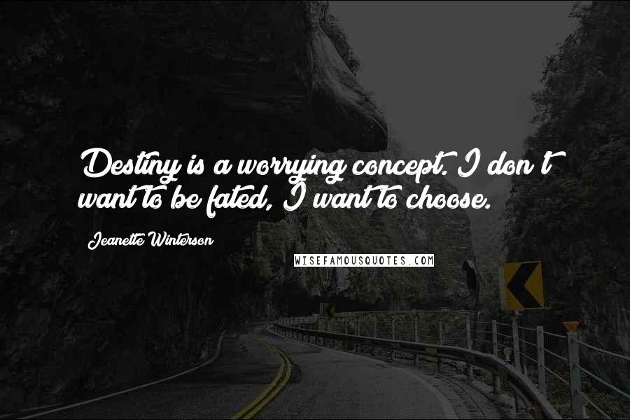 Jeanette Winterson Quotes: Destiny is a worrying concept. I don't want to be fated, I want to choose.