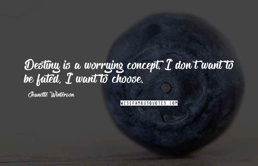 Jeanette Winterson Quotes: Destiny is a worrying concept. I don't want to be fated, I want to choose.
