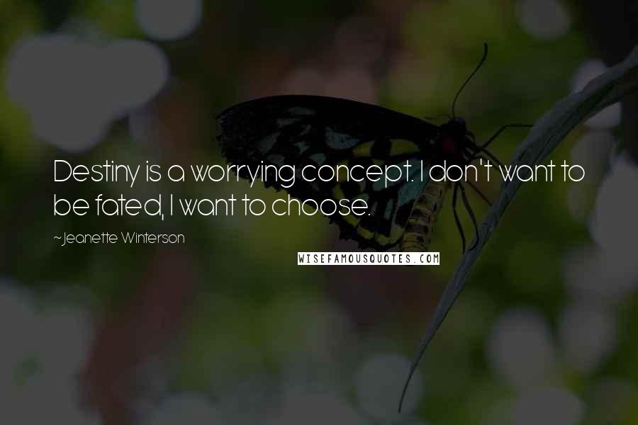 Jeanette Winterson Quotes: Destiny is a worrying concept. I don't want to be fated, I want to choose.