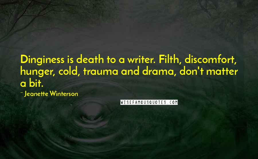 Jeanette Winterson Quotes: Dinginess is death to a writer. Filth, discomfort, hunger, cold, trauma and drama, don't matter a bit.