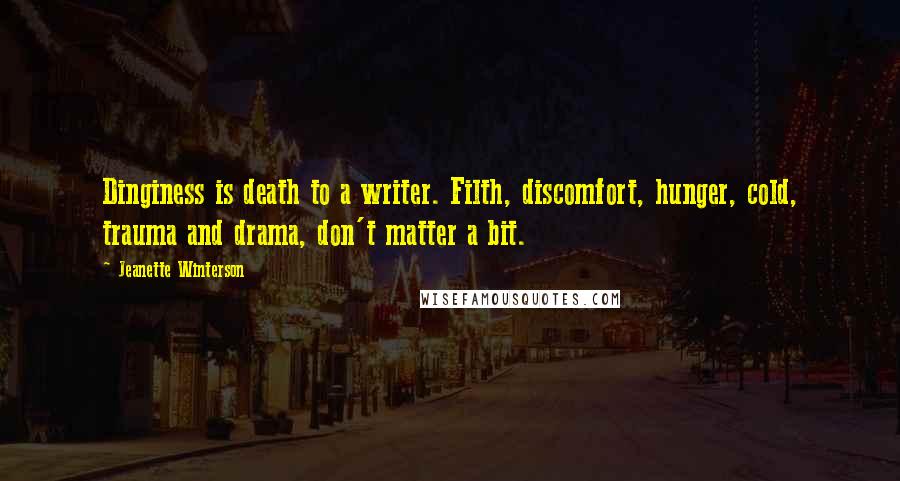 Jeanette Winterson Quotes: Dinginess is death to a writer. Filth, discomfort, hunger, cold, trauma and drama, don't matter a bit.