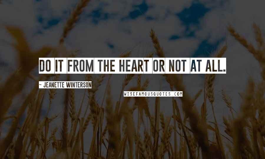 Jeanette Winterson Quotes: do it from the heart or not at all.